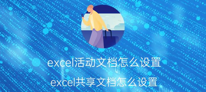 excel活动文档怎么设置 excel共享文档怎么设置？